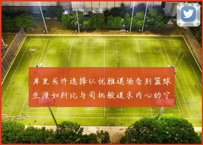 库里或许选择以优雅退场告别篮球生涯如科比与司机般追求内心的宁静