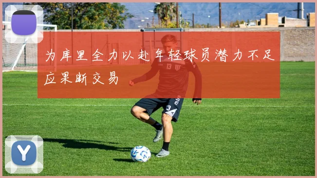 为库里全力以赴年轻球员潜力不足应果断交易