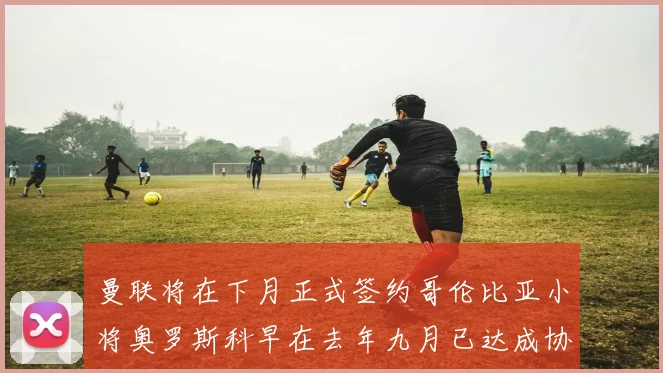 曼联将在下月正式签约哥伦比亚小将奥罗斯科早在去年九月已达成协议