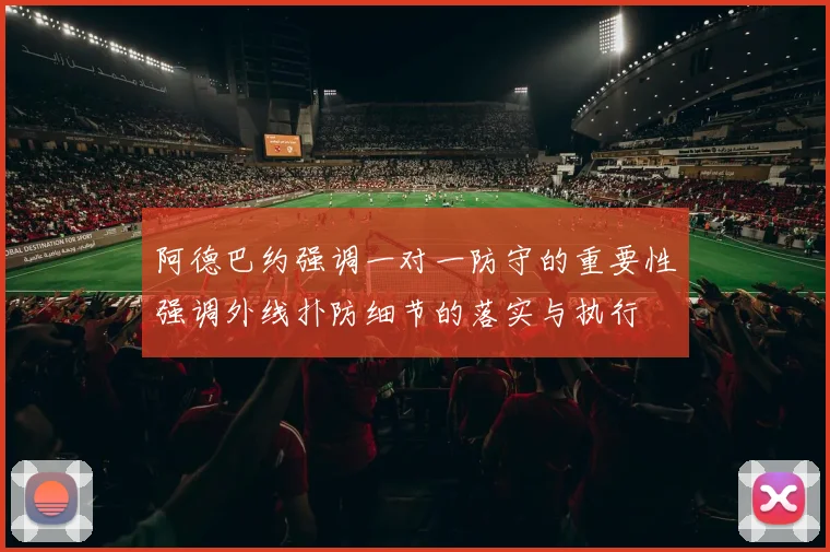 阿德巴约强调一对一防守的重要性强调外线扑防细节的落实与执行
