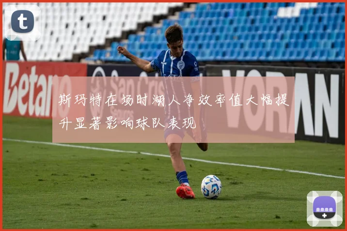 斯玛特在场时湖人净效率值大幅提升显著影响球队表现