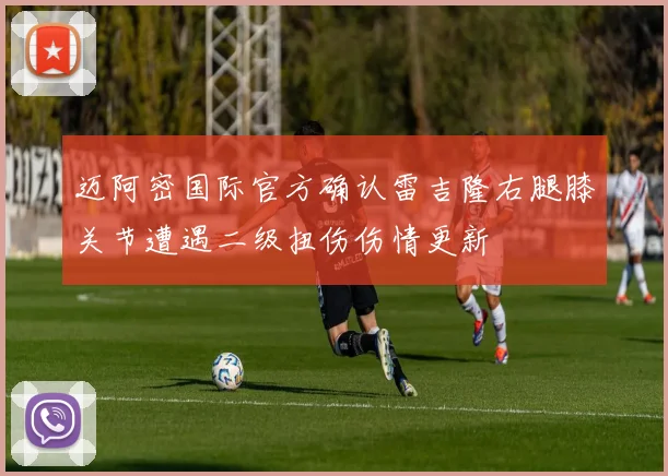 迈阿密国际官方确认雷吉隆右腿膝关节遭遇二级扭伤伤情更新